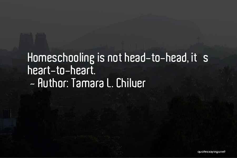 Tamara L. Chilver Quotes: Homeschooling Is Not Head-to-head, It's Heart-to-heart.