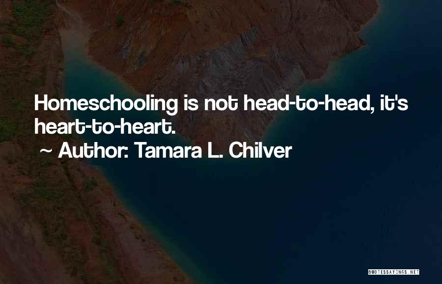 Tamara L. Chilver Quotes: Homeschooling Is Not Head-to-head, It's Heart-to-heart.