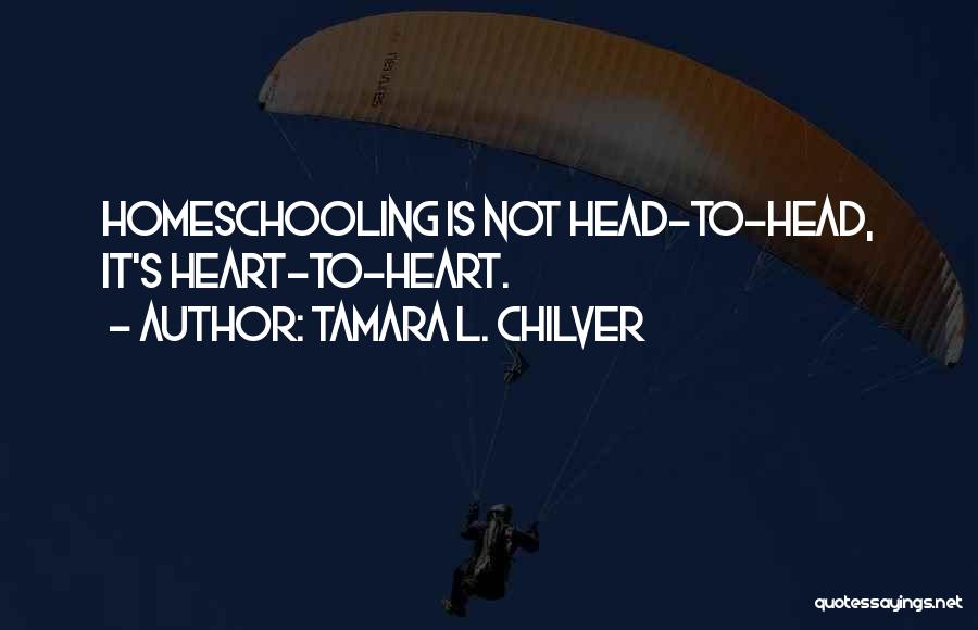 Tamara L. Chilver Quotes: Homeschooling Is Not Head-to-head, It's Heart-to-heart.