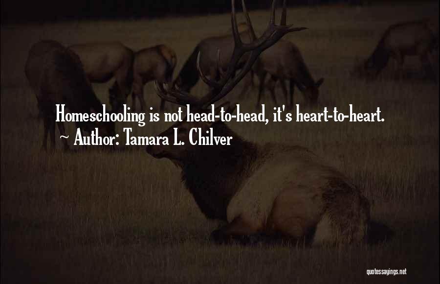 Tamara L. Chilver Quotes: Homeschooling Is Not Head-to-head, It's Heart-to-heart.