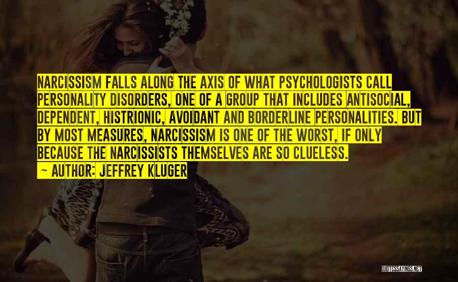 Jeffrey Kluger Quotes: Narcissism Falls Along The Axis Of What Psychologists Call Personality Disorders, One Of A Group That Includes Antisocial, Dependent, Histrionic,