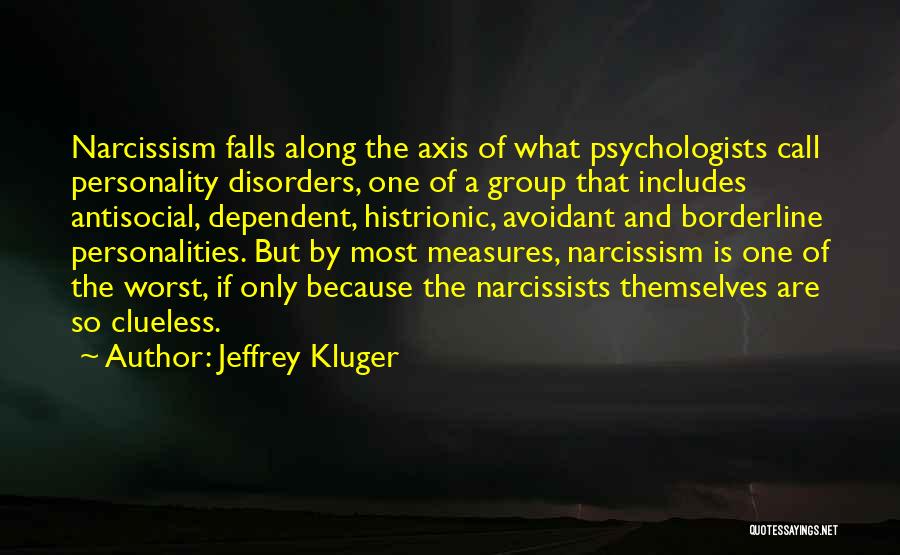 Jeffrey Kluger Quotes: Narcissism Falls Along The Axis Of What Psychologists Call Personality Disorders, One Of A Group That Includes Antisocial, Dependent, Histrionic,