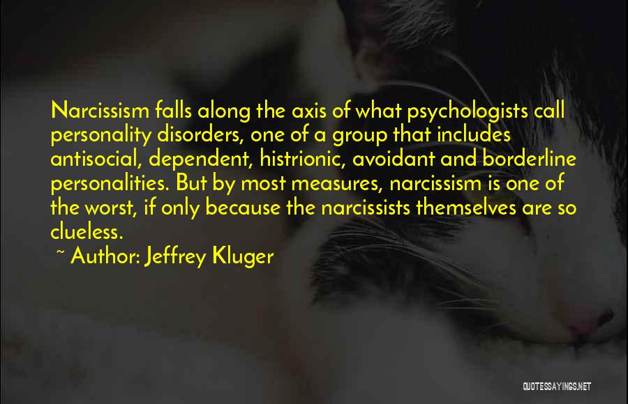 Jeffrey Kluger Quotes: Narcissism Falls Along The Axis Of What Psychologists Call Personality Disorders, One Of A Group That Includes Antisocial, Dependent, Histrionic,