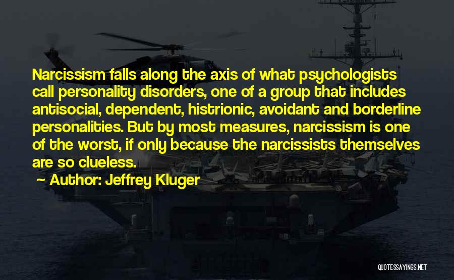 Jeffrey Kluger Quotes: Narcissism Falls Along The Axis Of What Psychologists Call Personality Disorders, One Of A Group That Includes Antisocial, Dependent, Histrionic,