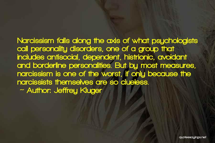 Jeffrey Kluger Quotes: Narcissism Falls Along The Axis Of What Psychologists Call Personality Disorders, One Of A Group That Includes Antisocial, Dependent, Histrionic,