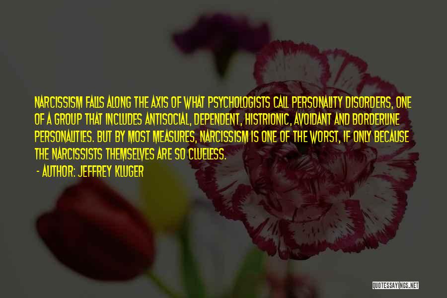 Jeffrey Kluger Quotes: Narcissism Falls Along The Axis Of What Psychologists Call Personality Disorders, One Of A Group That Includes Antisocial, Dependent, Histrionic,