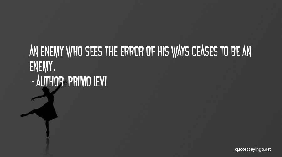 Primo Levi Quotes: An Enemy Who Sees The Error Of His Ways Ceases To Be An Enemy.