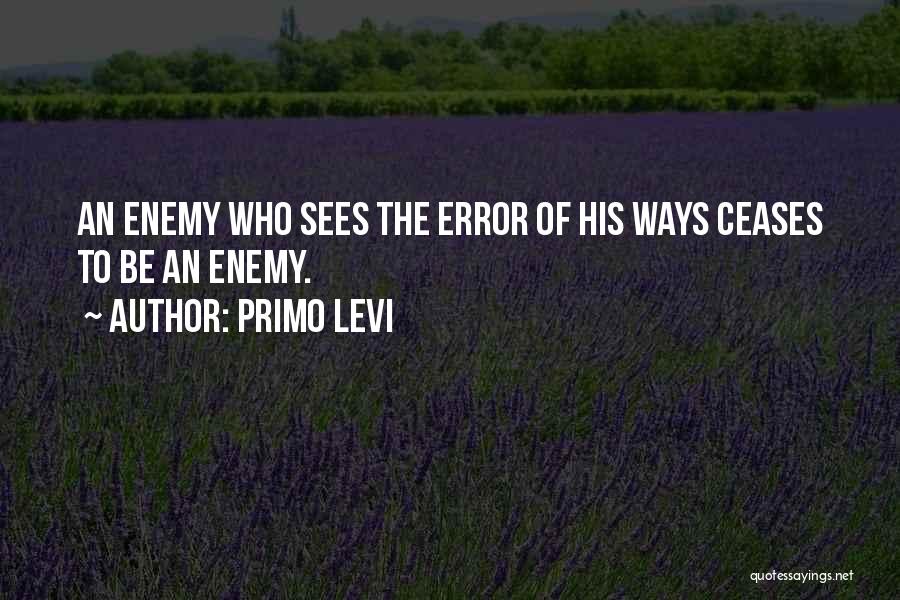 Primo Levi Quotes: An Enemy Who Sees The Error Of His Ways Ceases To Be An Enemy.