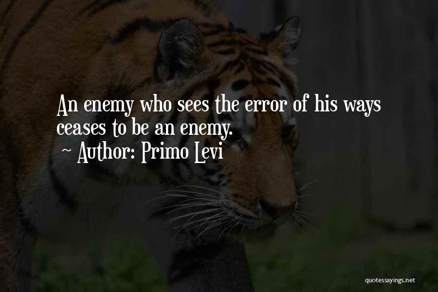 Primo Levi Quotes: An Enemy Who Sees The Error Of His Ways Ceases To Be An Enemy.