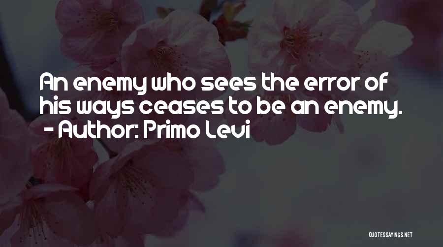 Primo Levi Quotes: An Enemy Who Sees The Error Of His Ways Ceases To Be An Enemy.
