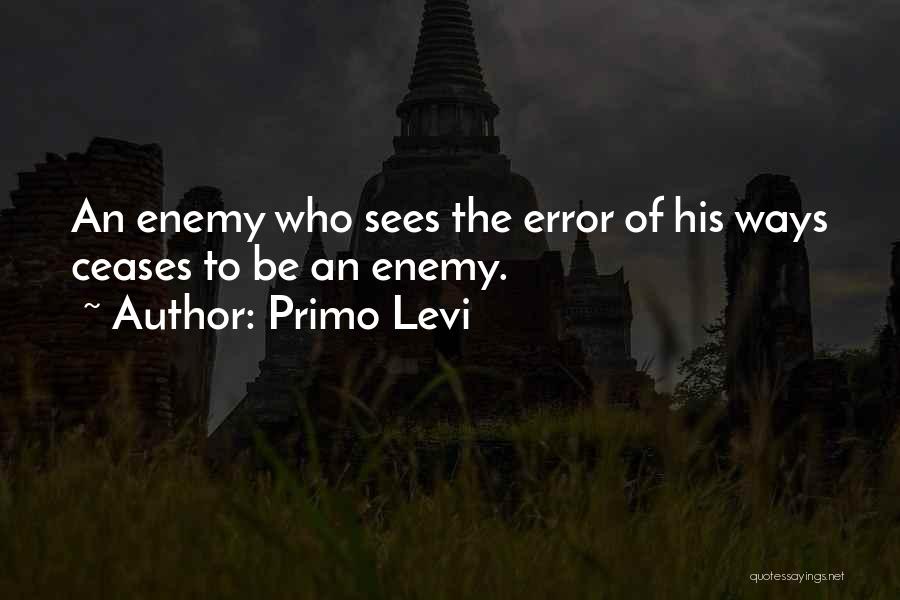 Primo Levi Quotes: An Enemy Who Sees The Error Of His Ways Ceases To Be An Enemy.