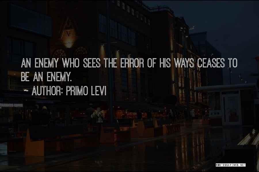 Primo Levi Quotes: An Enemy Who Sees The Error Of His Ways Ceases To Be An Enemy.