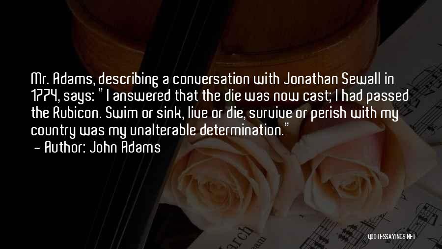 John Adams Quotes: Mr. Adams, Describing A Conversation With Jonathan Sewall In 1774, Says: I Answered That The Die Was Now Cast; I