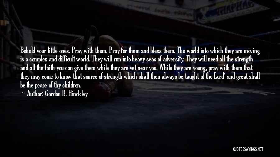 Gordon B. Hinckley Quotes: Behold Your Little Ones. Pray With Them. Pray For Them And Bless Them. The World Into Which They Are Moving