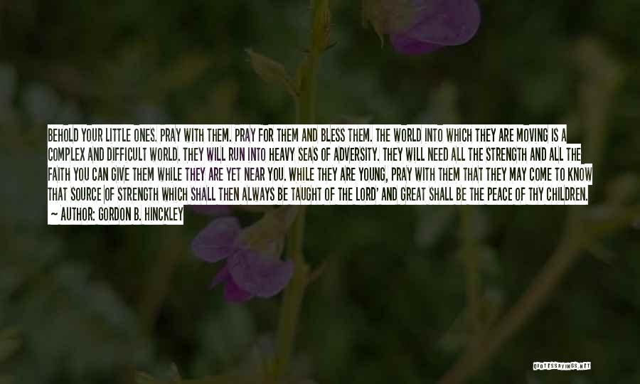 Gordon B. Hinckley Quotes: Behold Your Little Ones. Pray With Them. Pray For Them And Bless Them. The World Into Which They Are Moving