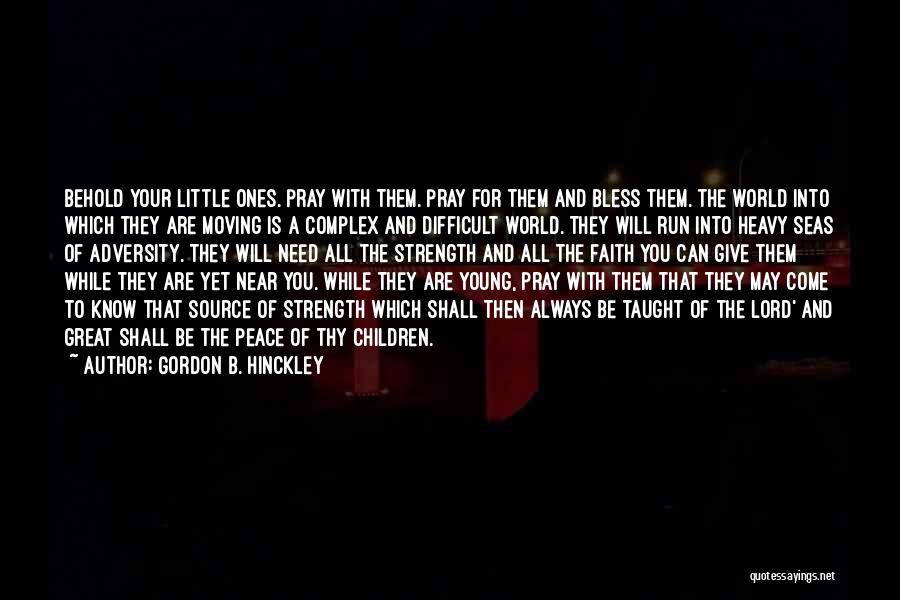 Gordon B. Hinckley Quotes: Behold Your Little Ones. Pray With Them. Pray For Them And Bless Them. The World Into Which They Are Moving