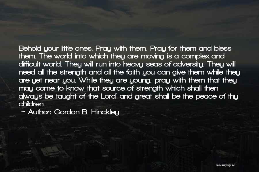 Gordon B. Hinckley Quotes: Behold Your Little Ones. Pray With Them. Pray For Them And Bless Them. The World Into Which They Are Moving
