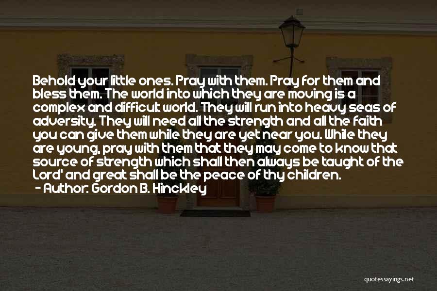 Gordon B. Hinckley Quotes: Behold Your Little Ones. Pray With Them. Pray For Them And Bless Them. The World Into Which They Are Moving