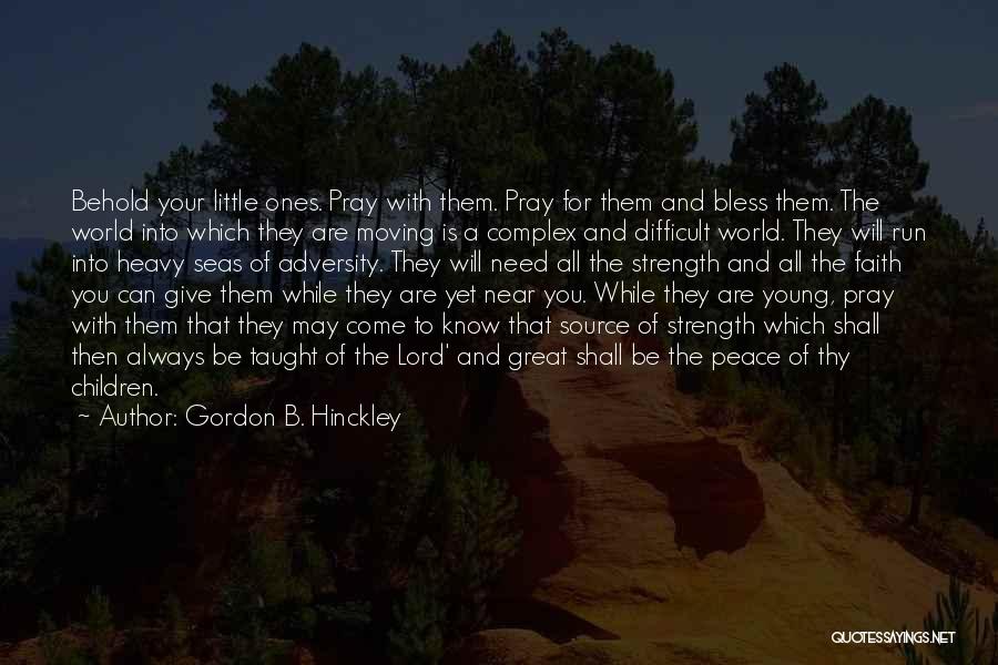 Gordon B. Hinckley Quotes: Behold Your Little Ones. Pray With Them. Pray For Them And Bless Them. The World Into Which They Are Moving