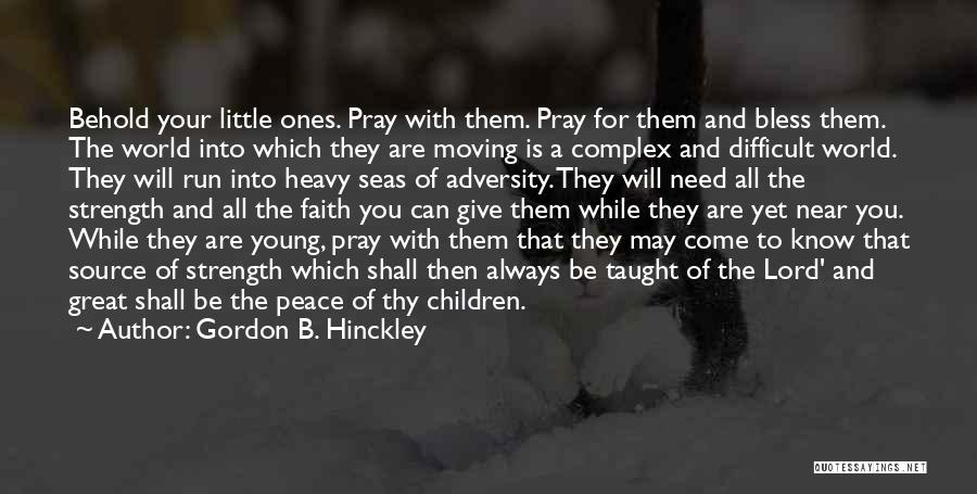 Gordon B. Hinckley Quotes: Behold Your Little Ones. Pray With Them. Pray For Them And Bless Them. The World Into Which They Are Moving