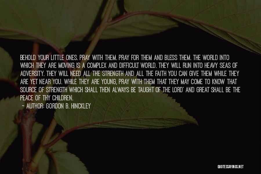 Gordon B. Hinckley Quotes: Behold Your Little Ones. Pray With Them. Pray For Them And Bless Them. The World Into Which They Are Moving