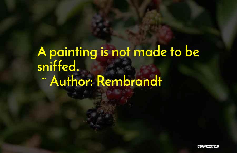 Rembrandt Quotes: A Painting Is Not Made To Be Sniffed.