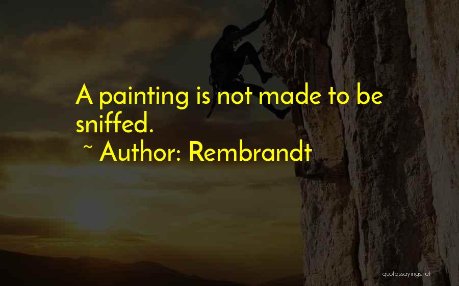 Rembrandt Quotes: A Painting Is Not Made To Be Sniffed.
