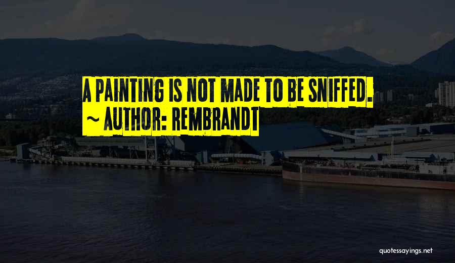 Rembrandt Quotes: A Painting Is Not Made To Be Sniffed.