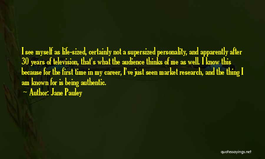 Jane Pauley Quotes: I See Myself As Life-sized, Certainly Not A Supersized Personality, And Apparently After 30 Years Of Television, That's What The