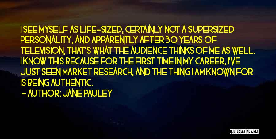 Jane Pauley Quotes: I See Myself As Life-sized, Certainly Not A Supersized Personality, And Apparently After 30 Years Of Television, That's What The