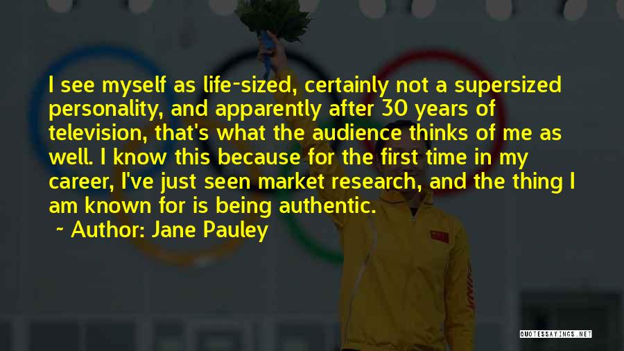 Jane Pauley Quotes: I See Myself As Life-sized, Certainly Not A Supersized Personality, And Apparently After 30 Years Of Television, That's What The