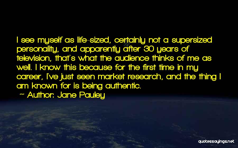 Jane Pauley Quotes: I See Myself As Life-sized, Certainly Not A Supersized Personality, And Apparently After 30 Years Of Television, That's What The