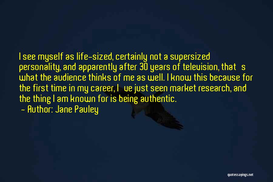 Jane Pauley Quotes: I See Myself As Life-sized, Certainly Not A Supersized Personality, And Apparently After 30 Years Of Television, That's What The