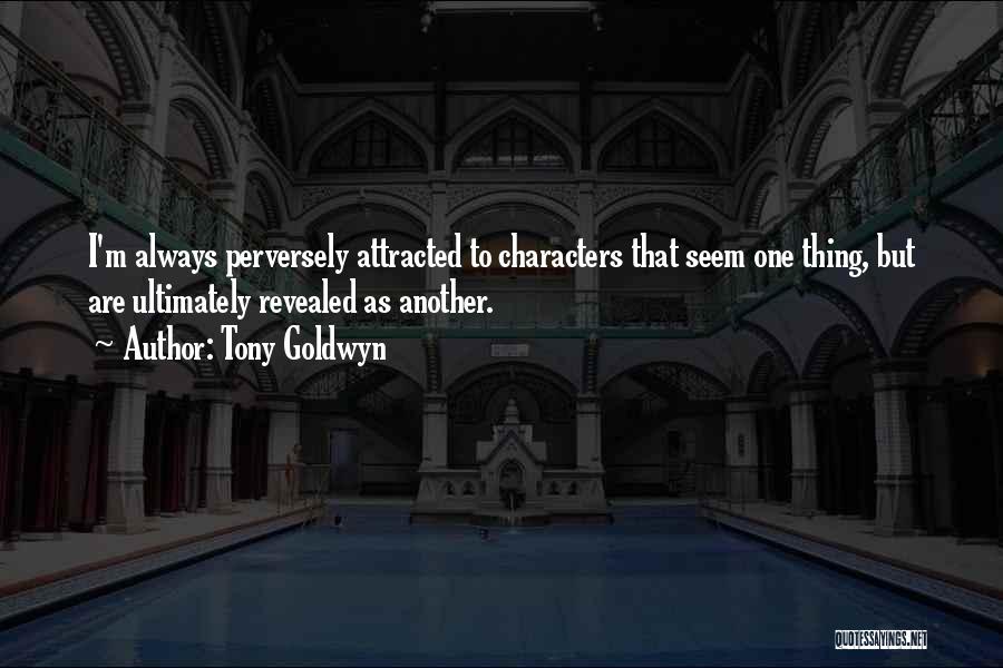 Tony Goldwyn Quotes: I'm Always Perversely Attracted To Characters That Seem One Thing, But Are Ultimately Revealed As Another.