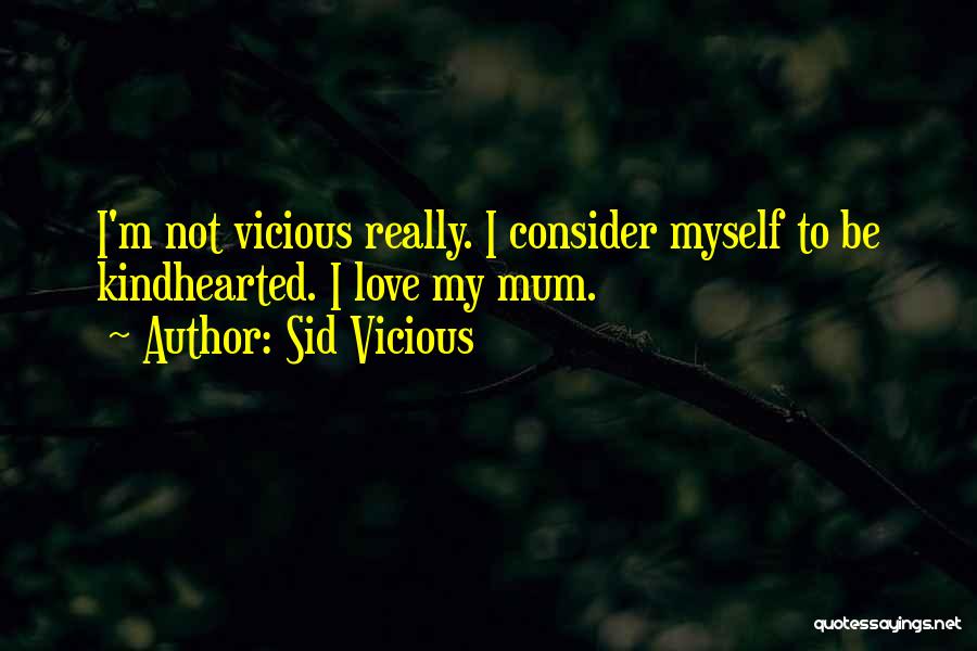 Sid Vicious Quotes: I'm Not Vicious Really. I Consider Myself To Be Kindhearted. I Love My Mum.