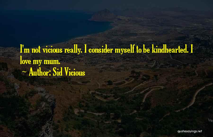 Sid Vicious Quotes: I'm Not Vicious Really. I Consider Myself To Be Kindhearted. I Love My Mum.