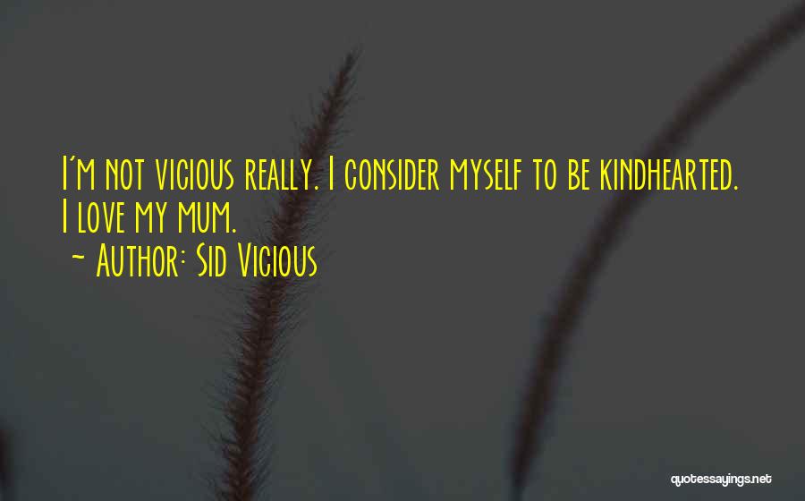 Sid Vicious Quotes: I'm Not Vicious Really. I Consider Myself To Be Kindhearted. I Love My Mum.