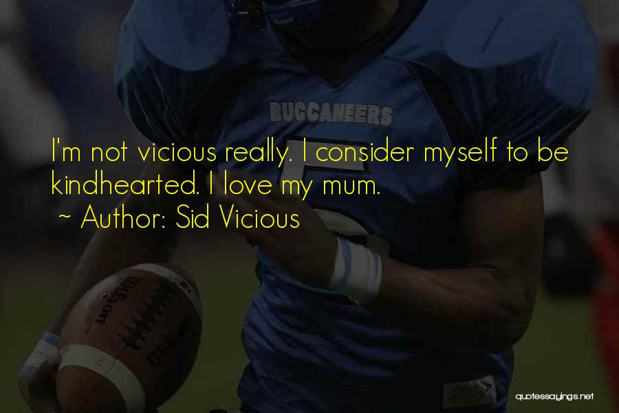 Sid Vicious Quotes: I'm Not Vicious Really. I Consider Myself To Be Kindhearted. I Love My Mum.