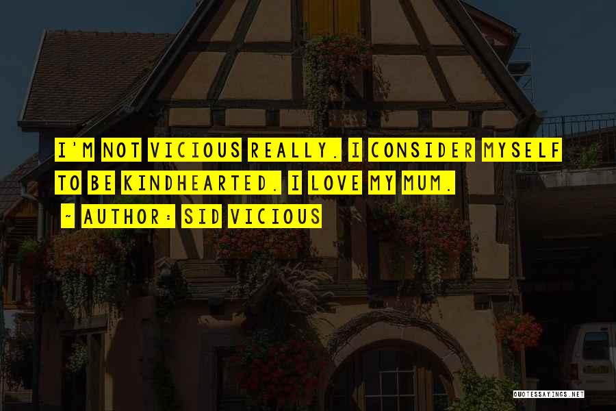 Sid Vicious Quotes: I'm Not Vicious Really. I Consider Myself To Be Kindhearted. I Love My Mum.