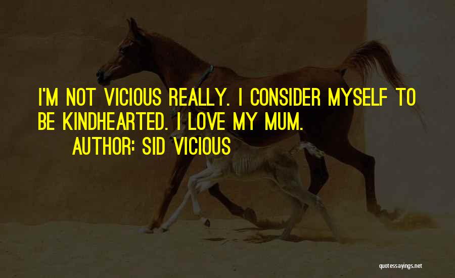 Sid Vicious Quotes: I'm Not Vicious Really. I Consider Myself To Be Kindhearted. I Love My Mum.