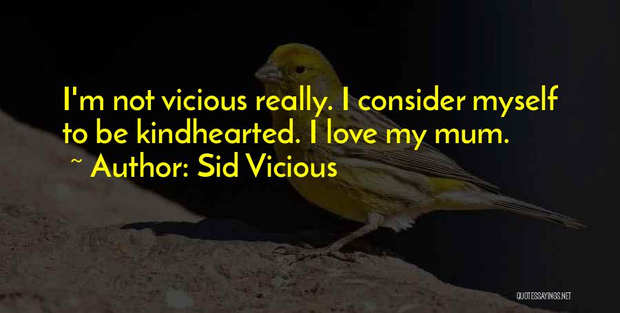 Sid Vicious Quotes: I'm Not Vicious Really. I Consider Myself To Be Kindhearted. I Love My Mum.