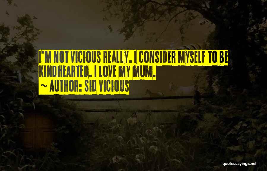 Sid Vicious Quotes: I'm Not Vicious Really. I Consider Myself To Be Kindhearted. I Love My Mum.