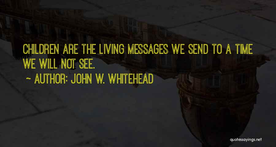 John W. Whitehead Quotes: Children Are The Living Messages We Send To A Time We Will Not See.