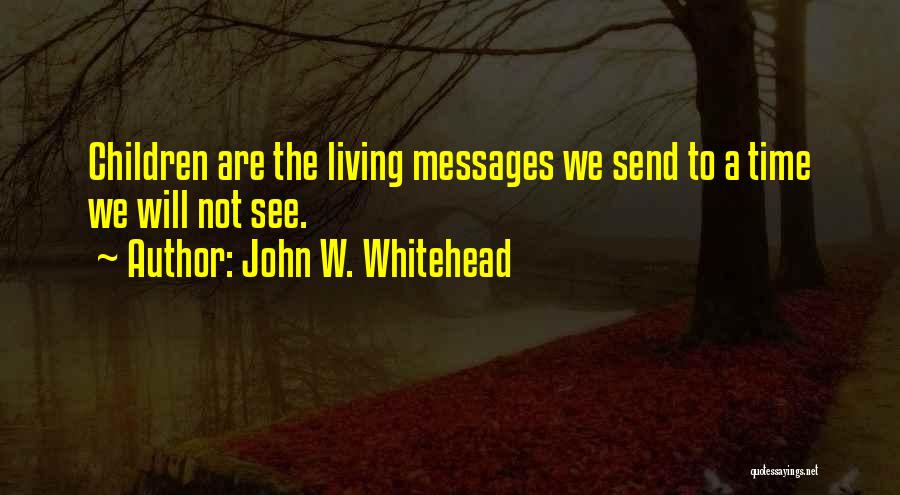 John W. Whitehead Quotes: Children Are The Living Messages We Send To A Time We Will Not See.