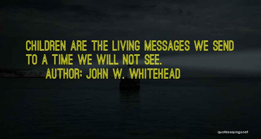 John W. Whitehead Quotes: Children Are The Living Messages We Send To A Time We Will Not See.