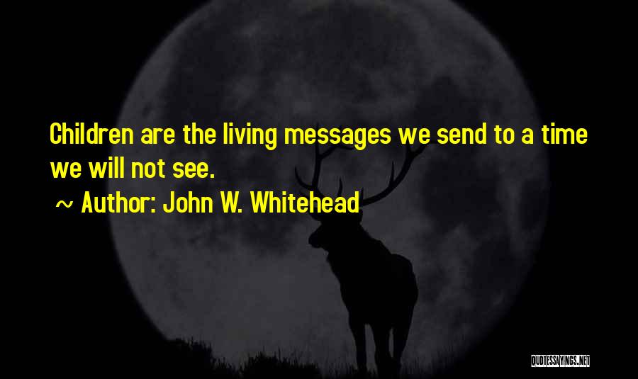 John W. Whitehead Quotes: Children Are The Living Messages We Send To A Time We Will Not See.