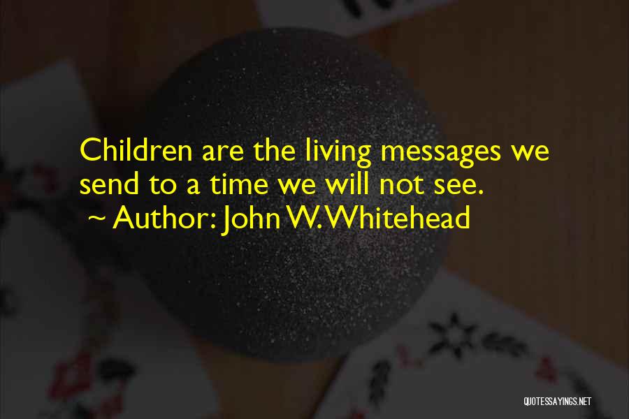 John W. Whitehead Quotes: Children Are The Living Messages We Send To A Time We Will Not See.