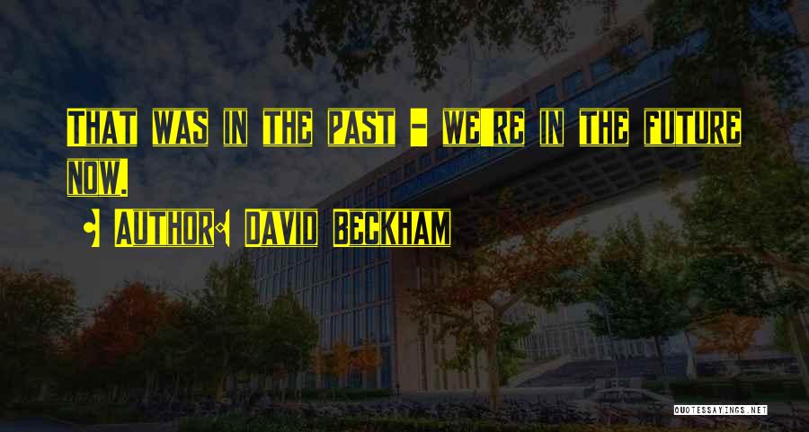 David Beckham Quotes: That Was In The Past - We're In The Future Now.