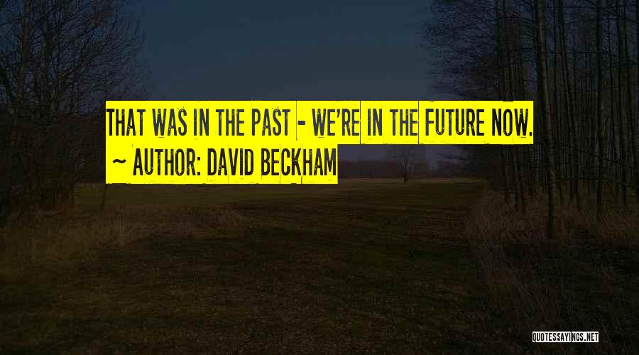David Beckham Quotes: That Was In The Past - We're In The Future Now.
