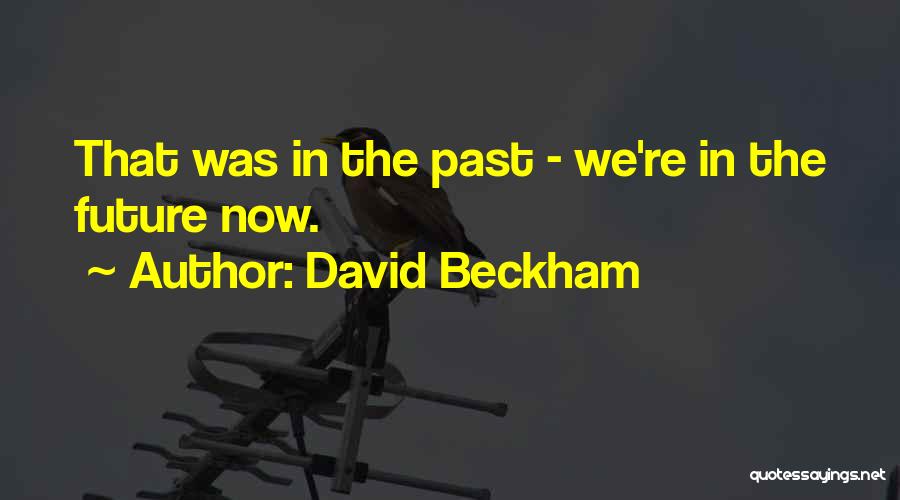 David Beckham Quotes: That Was In The Past - We're In The Future Now.